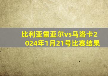 比利亚雷亚尔vs马洛卡2024年1月21号比赛结果