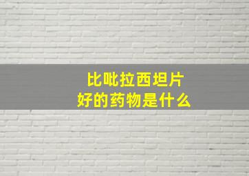 比吡拉西坦片好的药物是什么