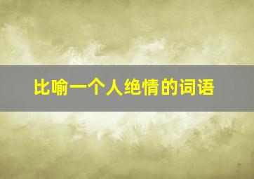 比喻一个人绝情的词语