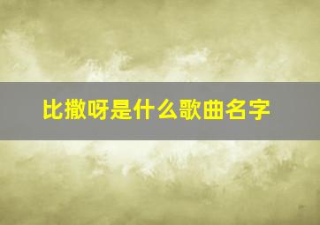 比撒呀是什么歌曲名字