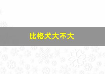 比格犬大不大