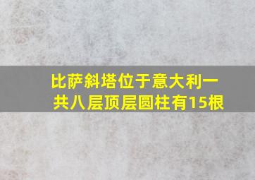 比萨斜塔位于意大利一共八层顶层圆柱有15根