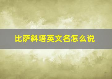 比萨斜塔英文名怎么说