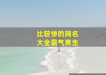 比较惨的网名大全霸气男生