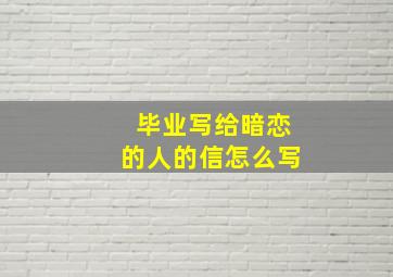 毕业写给暗恋的人的信怎么写