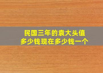 民国三年的袁大头值多少钱现在多少钱一个