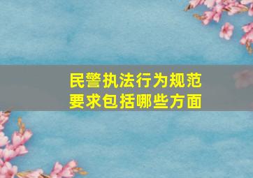 民警执法行为规范要求包括哪些方面