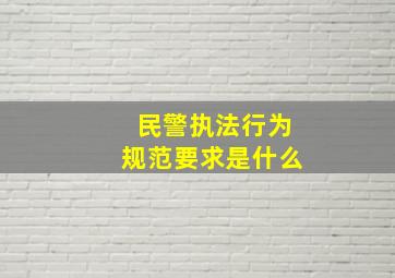 民警执法行为规范要求是什么