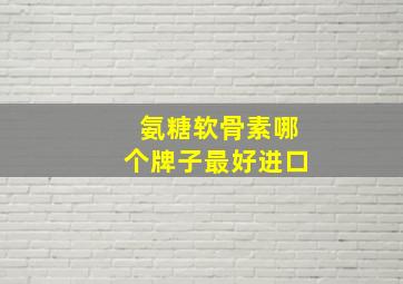 氨糖软骨素哪个牌子最好进口