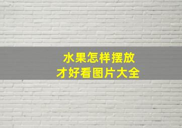 水果怎样摆放才好看图片大全