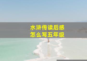 水浒传读后感怎么写五年级