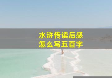 水浒传读后感怎么写五百字