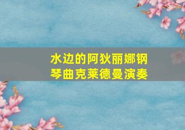 水边的阿狄丽娜钢琴曲克莱德曼演奏