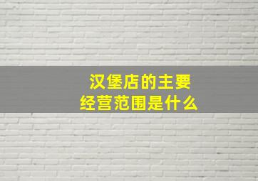 汉堡店的主要经营范围是什么