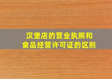 汉堡店的营业执照和食品经营许可证的区别