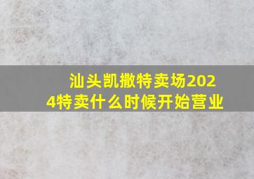 汕头凯撒特卖场2024特卖什么时候开始营业