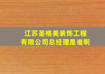 江苏圣格美装饰工程有限公司总经理是谁啊