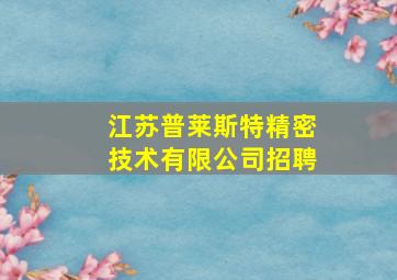 江苏普莱斯特精密技术有限公司招聘