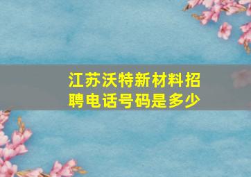 江苏沃特新材料招聘电话号码是多少