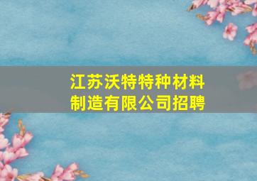 江苏沃特特种材料制造有限公司招聘