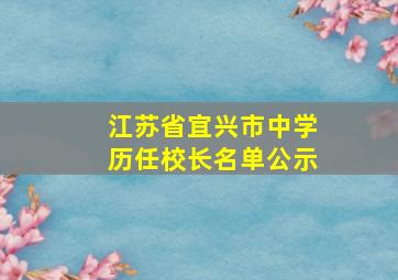 江苏省宜兴市中学历任校长名单公示