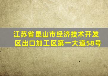 江苏省昆山市经济技术开发区出口加工区第一大道58号