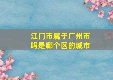 江门市属于广州市吗是哪个区的城市