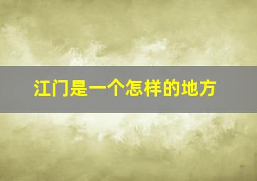 江门是一个怎样的地方