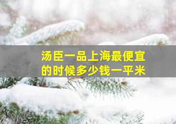 汤臣一品上海最便宜的时候多少钱一平米