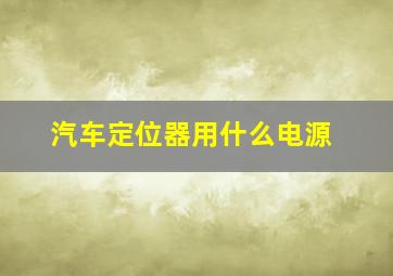 汽车定位器用什么电源