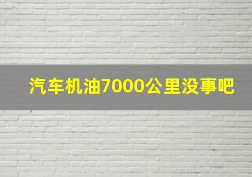 汽车机油7000公里没事吧