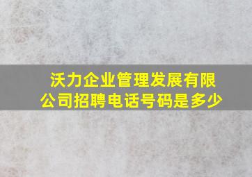 沃力企业管理发展有限公司招聘电话号码是多少