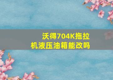 沃得704K拖拉机液压油箱能改吗