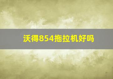 沃得854拖拉机好吗