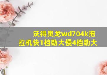 沃得奥龙wd704k拖拉机快1档劲大慢4档劲大