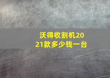 沃得收割机2021款多少钱一台