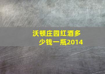 沃顿庄园红酒多少钱一瓶2014