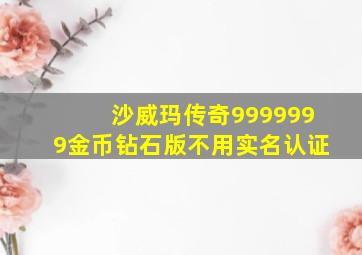 沙威玛传奇9999999金币钻石版不用实名认证