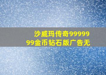 沙威玛传奇9999999金币钻石版广告无