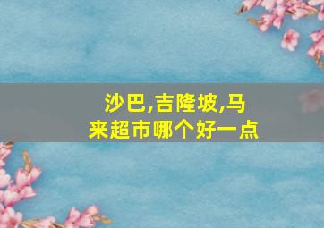 沙巴,吉隆坡,马来超市哪个好一点