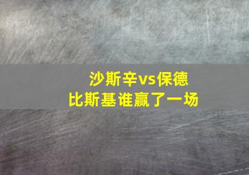 沙斯辛vs保德比斯基谁赢了一场