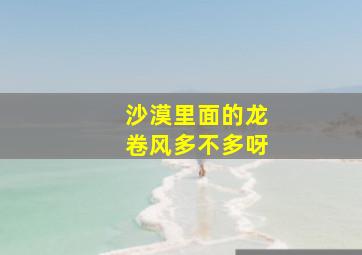 沙漠里面的龙卷风多不多呀