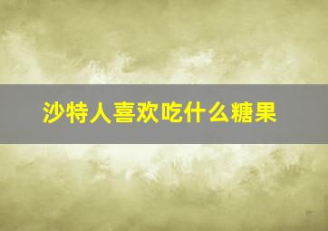 沙特人喜欢吃什么糖果