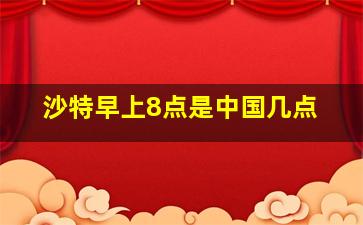 沙特早上8点是中国几点