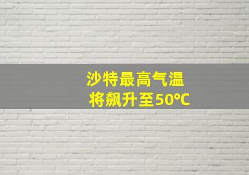 沙特最高气温将飙升至50℃