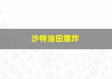 沙特油田爆炸