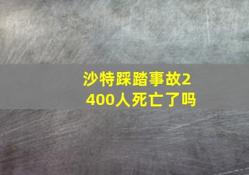 沙特踩踏事故2400人死亡了吗