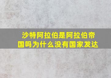 沙特阿拉伯是阿拉伯帝国吗为什么没有国家发达