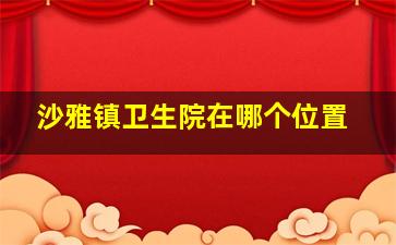 沙雅镇卫生院在哪个位置