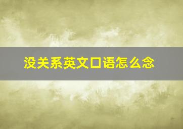 没关系英文口语怎么念